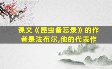 课文《昆虫备忘录》的作者是法布尔,他的代表作