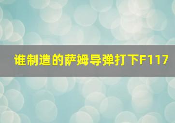 谁制造的萨姆导弹打下F117