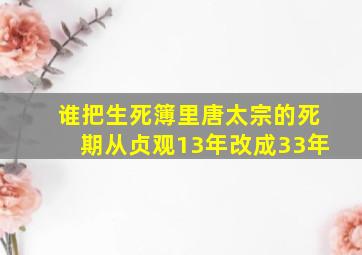 谁把生死簿里唐太宗的死期从贞观13年改成33年