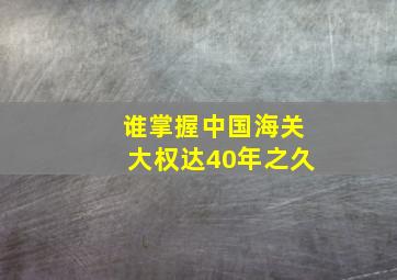 谁掌握中国海关大权达40年之久