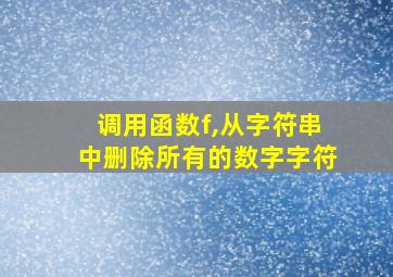 调用函数f,从字符串中删除所有的数字字符