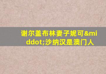 谢尔盖布林妻子妮可·沙纳汉是澳门人