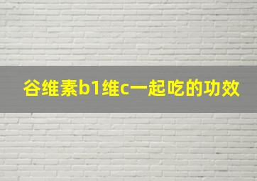 谷维素b1维c一起吃的功效