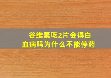 谷维素吃2片会得白血病吗为什么不能停药