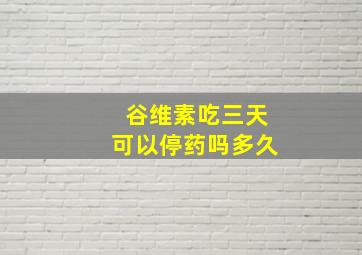 谷维素吃三天可以停药吗多久