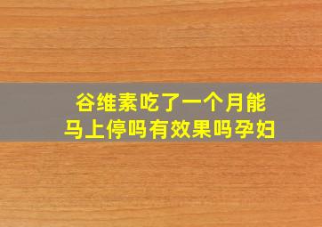 谷维素吃了一个月能马上停吗有效果吗孕妇