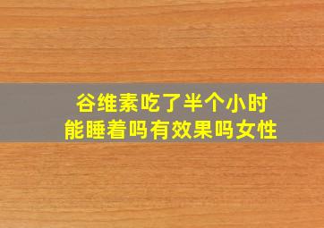 谷维素吃了半个小时能睡着吗有效果吗女性