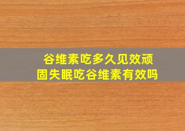 谷维素吃多久见效顽固失眠吃谷维素有效吗