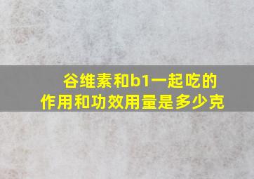 谷维素和b1一起吃的作用和功效用量是多少克