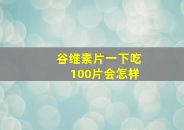 谷维素片一下吃100片会怎样