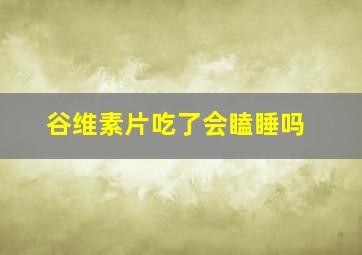 谷维素片吃了会瞌睡吗