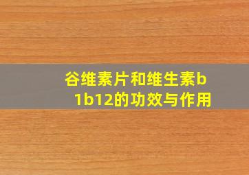 谷维素片和维生素b1b12的功效与作用