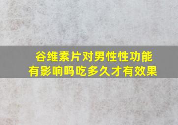 谷维素片对男性性功能有影响吗吃多久才有效果