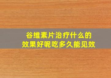 谷维素片治疗什么的效果好呢吃多久能见效