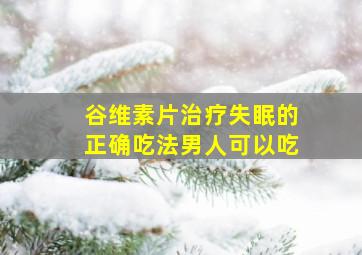 谷维素片治疗失眠的正确吃法男人可以吃