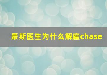 豪斯医生为什么解雇chase