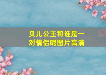 贝儿公主和谁是一对情侣呢图片高清