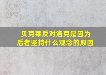 贝克莱反对洛克是因为后者坚持什么观念的原因