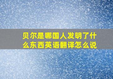 贝尔是哪国人发明了什么东西英语翻译怎么说