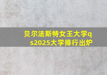 贝尔法斯特女王大学qs2025大学排行出炉