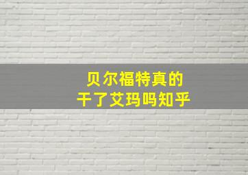 贝尔福特真的干了艾玛吗知乎