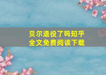 贝尔退役了吗知乎全文免费阅读下载