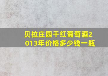 贝拉庄园干红葡萄酒2013年价格多少钱一瓶