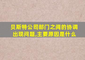 贝斯特公司部门之间的协调出现问题,主要原因是什么