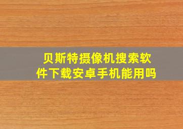 贝斯特摄像机搜索软件下载安卓手机能用吗