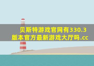 贝斯特游戏官网有330.3版本官方最新游戏大厅吗.cc