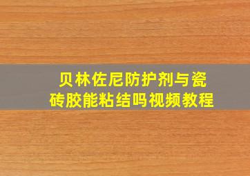 贝林佐尼防护剂与瓷砖胶能粘结吗视频教程