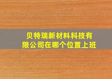 贝特瑞新材料科技有限公司在哪个位置上班