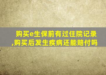 购买e生保前有过住院记录,购买后发生疾病还能赔付吗