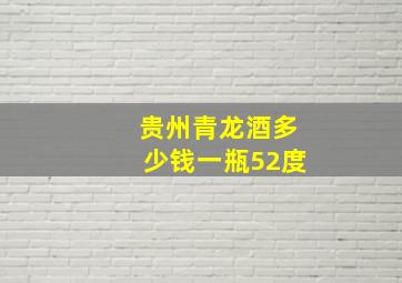 贵州青龙酒多少钱一瓶52度