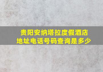 贵阳安纳塔拉度假酒店地址电话号码查询是多少