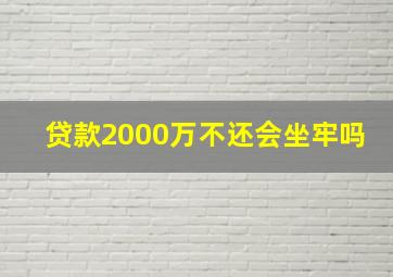 贷款2000万不还会坐牢吗