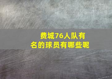 费城76人队有名的球员有哪些呢