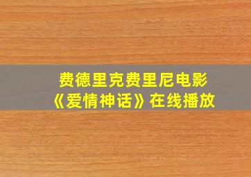 费德里克费里尼电影《爱情神话》在线播放