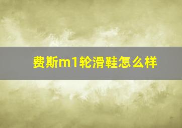 费斯m1轮滑鞋怎么样