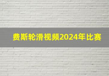 费斯轮滑视频2024年比赛