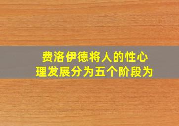 费洛伊德将人的性心理发展分为五个阶段为