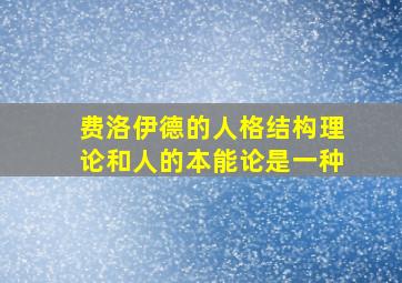 费洛伊德的人格结构理论和人的本能论是一种