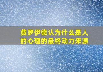 费罗伊德认为什么是人的心理的最终动力来源