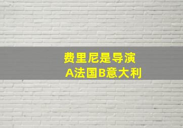 费里尼是导演A法国B意大利