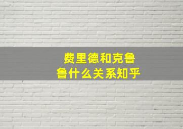 费里德和克鲁鲁什么关系知乎