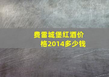 费雷城堡红酒价格2014多少钱