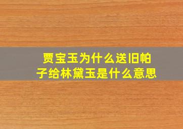 贾宝玉为什么送旧帕子给林黛玉是什么意思