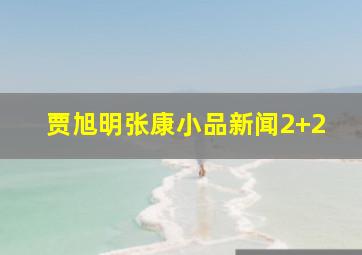 贾旭明张康小品新闻2+2