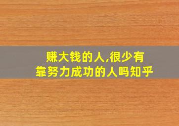 赚大钱的人,很少有靠努力成功的人吗知乎