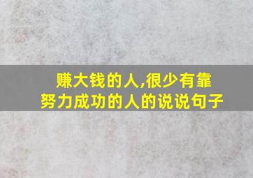 赚大钱的人,很少有靠努力成功的人的说说句子